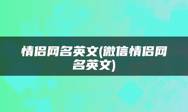 情侣网名英文(微信情侣网名英文)