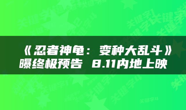 《忍者神龟：变种大乱斗》曝终极预告 8.11内地上映