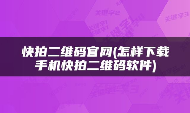 快拍二维码官网(怎样下载手机快拍二维码软件)