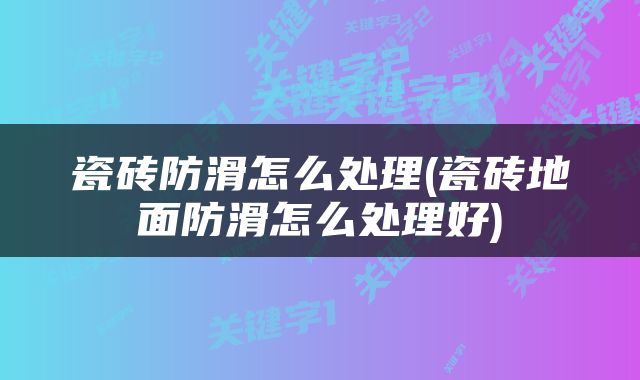 瓷砖防滑怎么处理(瓷砖地面防滑怎么处理好)