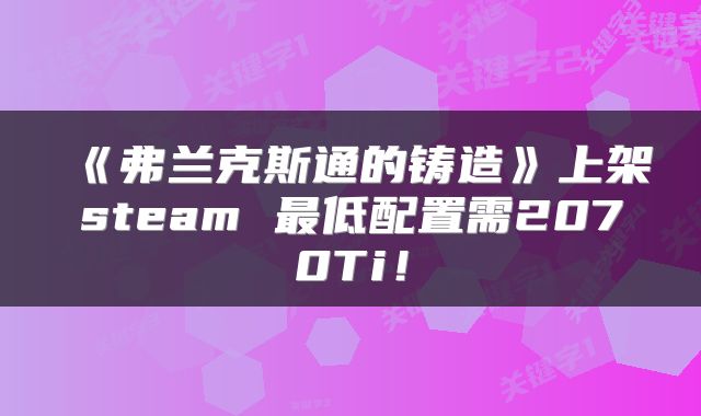 《弗兰克斯通的铸造》上架steam 最低配置需2070Ti！
