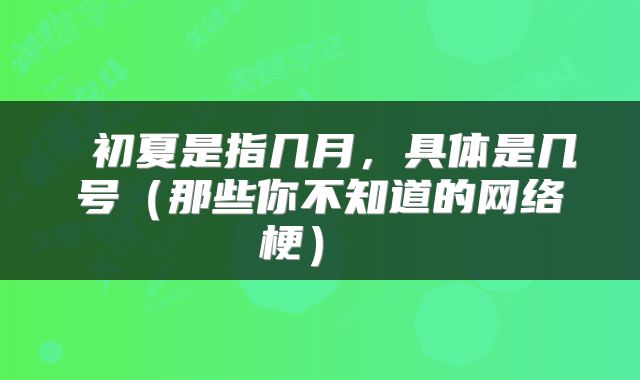  初夏是指几月，具体是几号（那些你不知道的网络梗） 