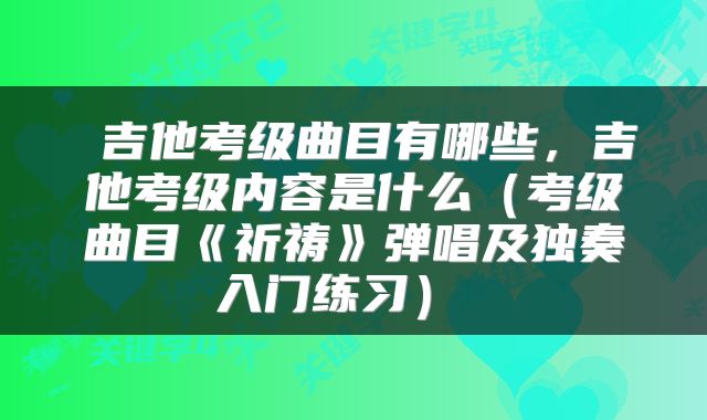  吉他考级曲目有哪些，吉他考级内容是什么（考级曲目《祈祷》弹唱及独奏入门练习） 
