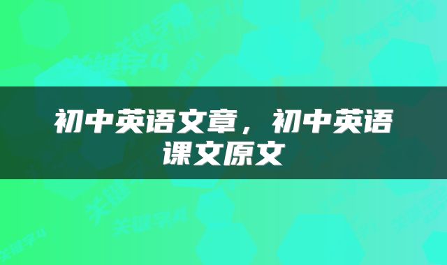 初中英语文章，初中英语课文原文