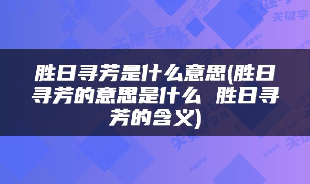 胜日寻芳是什么意思(胜日寻芳的意思是什么 胜日寻芳的含义)
