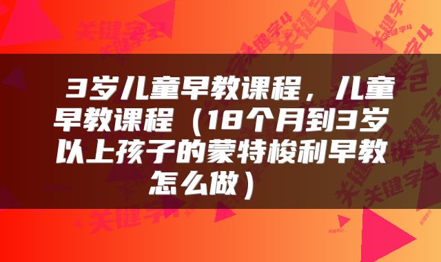  3岁儿童早教课程，儿童早教课程（18个月到3岁以上孩子的蒙特梭利早教怎么做） 