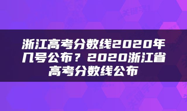 浙江高考分数线2020年几号公布？2020浙江省高考分数线公布
