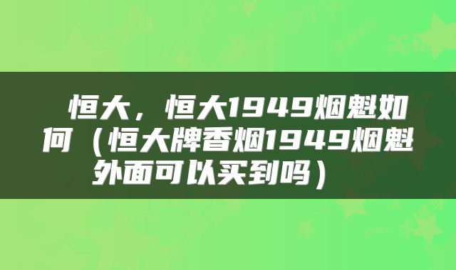  恒大，恒大1949烟魁如何（恒大牌香烟1949烟魁外面可以买到吗） 