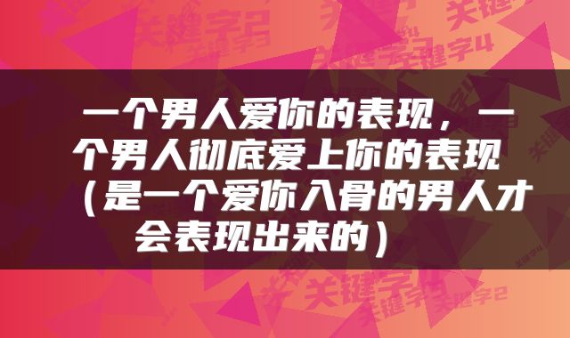  一个男人爱你的表现，一个男人彻底爱上你的表现（是一个爱你入骨的男人才会表现出来的） 