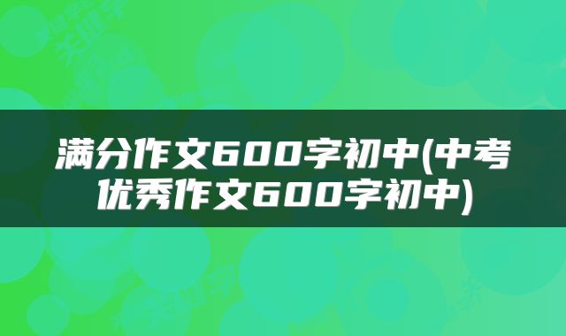 满分作文600字初中(中考优秀作文600字初中)