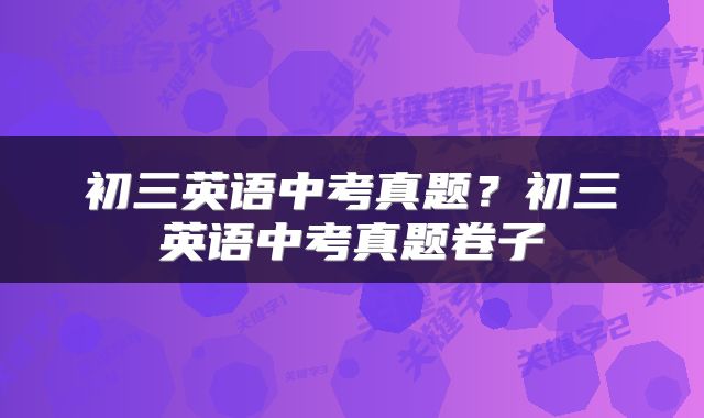 初三英语中考真题？初三英语中考真题卷子