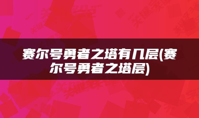 赛尔号勇者之塔有几层(赛尔号勇者之塔层)