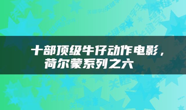  十部顶级牛仔动作电影，荷尔蒙系列之六 