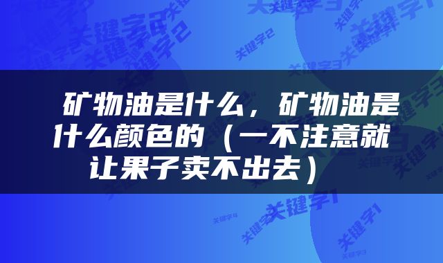  矿物油是什么，矿物油是什么颜色的（一不注意就让果子卖不出去） 
