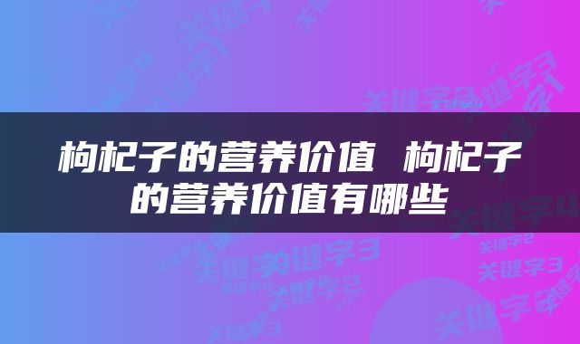 枸杞子的营养价值 枸杞子的营养价值有哪些