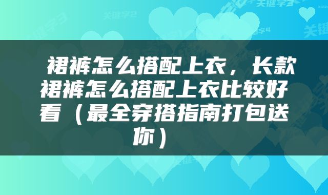  裙裤怎么搭配上衣，长款裙裤怎么搭配上衣比较好看（最全穿搭指南打包送你） 