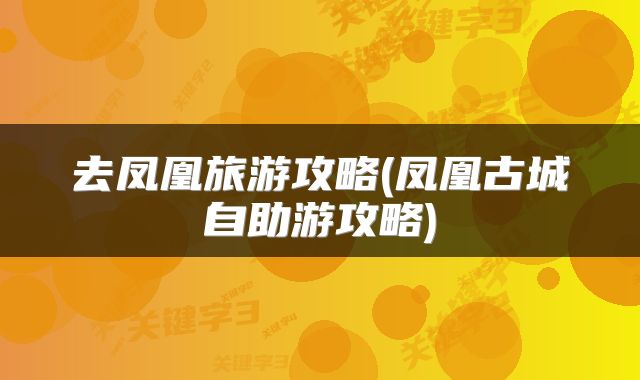 去凤凰旅游攻略(凤凰古城自助游攻略)
