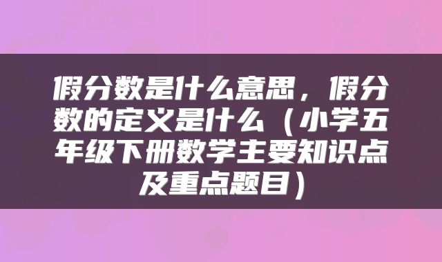 假分数是什么意思，假分数的定义是什么（小学五年级下册数学主要知识点及重点题目）