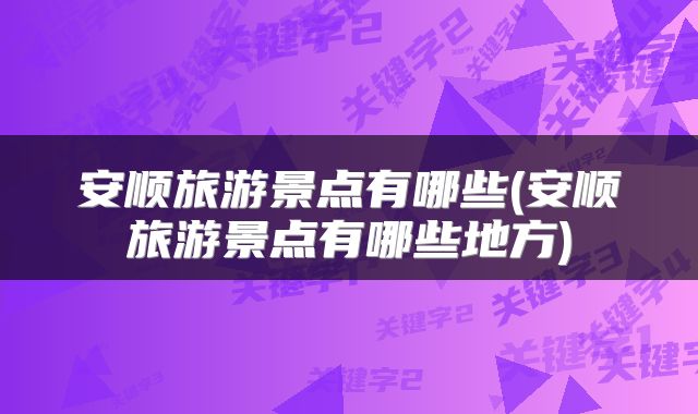安顺旅游景点有哪些(安顺旅游景点有哪些地方)
