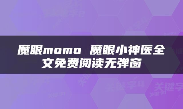 魔眼momo 魔眼小神医全文免费阅读无弹窗