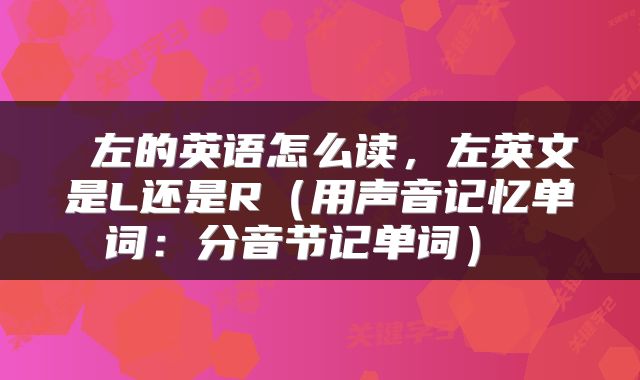  左的英语怎么读，左英文是L还是R（用声音记忆单词：分音节记单词） 