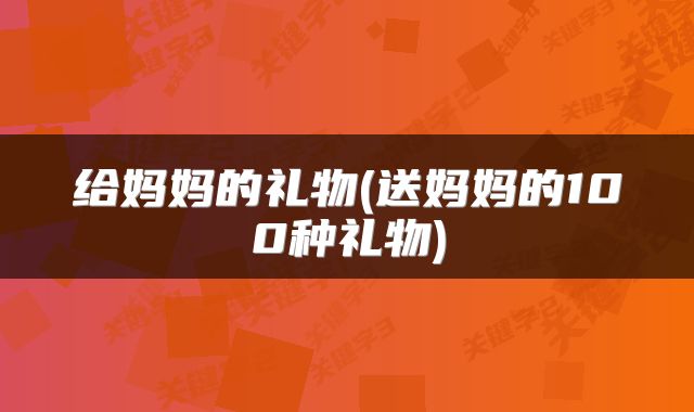 给妈妈的礼物(送妈妈的100种礼物)