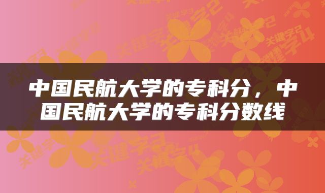 中国民航大学的专科分，中国民航大学的专科分数线