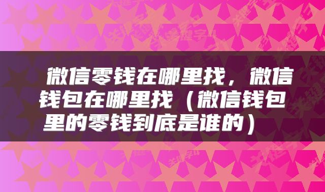  微信零钱在哪里找，微信钱包在哪里找（微信钱包里的零钱到底是谁的） 