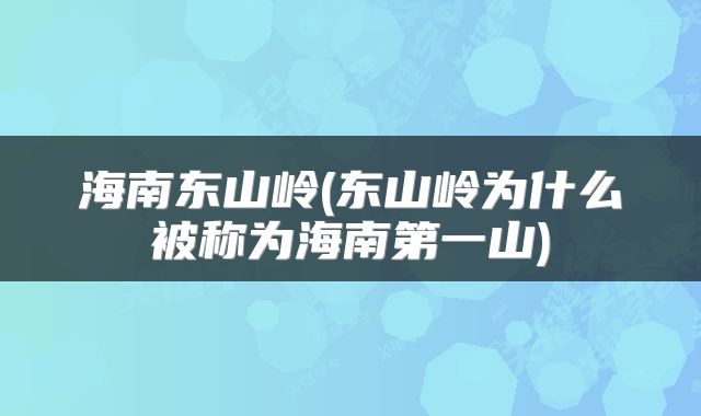 海南东山岭(东山岭为什么被称为海南第一山)