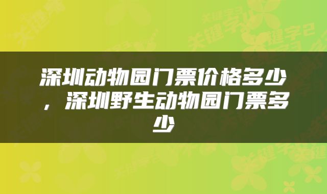 深圳动物园门票价格多少，深圳野生动物园门票多少