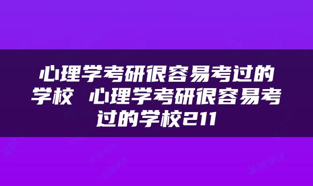 心理学考研很容易考过的学校 心理学考研很容易考过的学校211