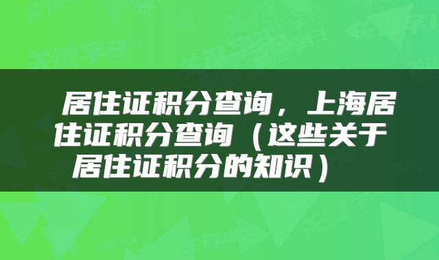 居住证积分查询，上海居住证积分查询（这些关于居住证积分的知识） 