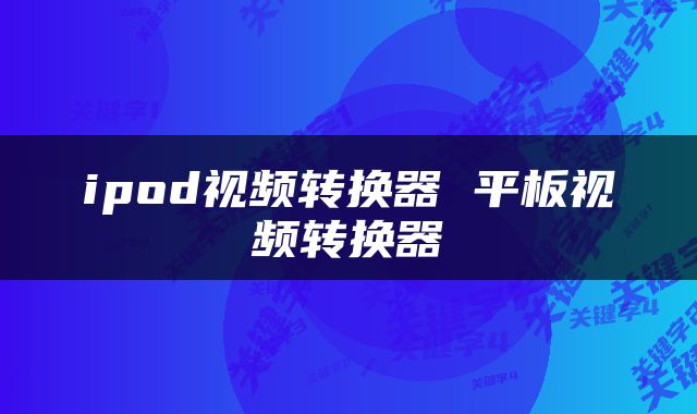 ipod视频转换器 平板视频转换器