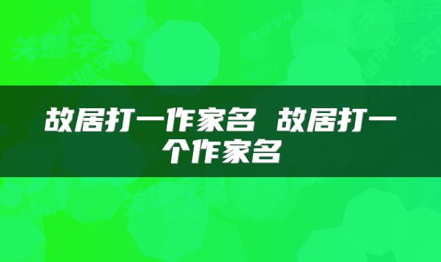 故居打一作家名 故居打一个作家名