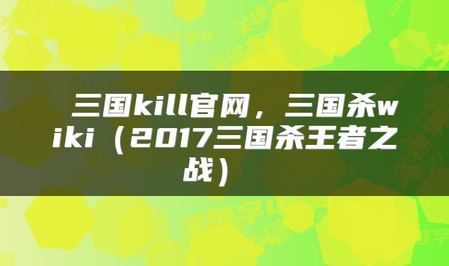  三国kill官网，三国杀wiki（2017三国杀王者之战） 
