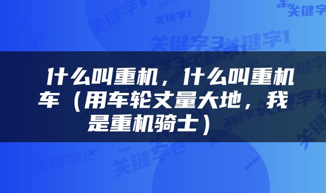 什么叫重机，什么叫重机车（用车轮丈量大地，我是重机骑士） 