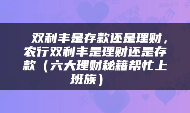  双利丰是存款还是理财，农行双利丰是理财还是存款（六大理财秘籍帮忙上班族） 