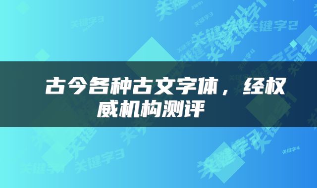  古今各种古文字体，经权威机构测评 