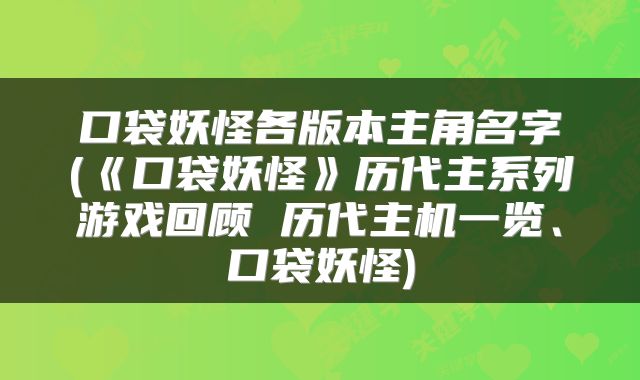 口袋妖怪各版本主角名字(《口袋妖怪》历代主系列游戏回顾 历代主机一览、口袋妖怪)