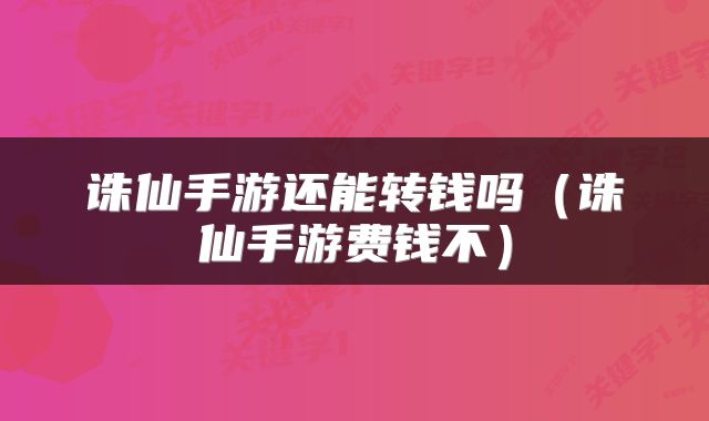 诛仙手游还能转钱吗（诛仙手游费钱不）