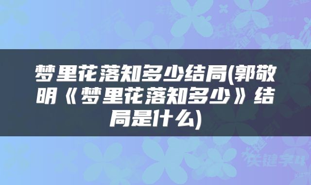 梦里花落知多少结局(郭敬明《梦里花落知多少》结局是什么)