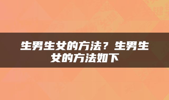生男生女的方法？生男生女的方法如下