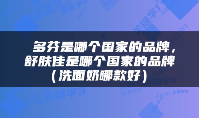  多芬是哪个国家的品牌，舒肤佳是哪个国家的品牌（洗面奶哪款好） 