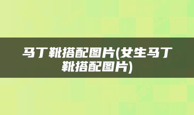 马丁靴搭配图片(女生马丁靴搭配图片)