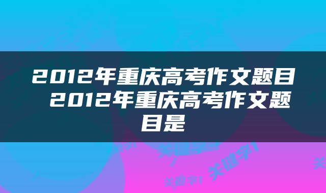 2012年重庆高考作文题目 2012年重庆高考作文题目是