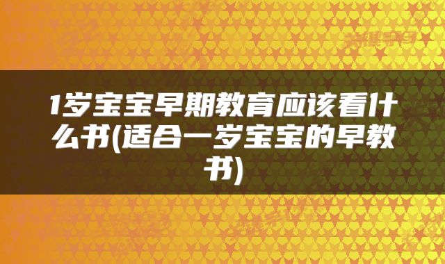 1岁宝宝早期教育应该看什么书(适合一岁宝宝的早教书)