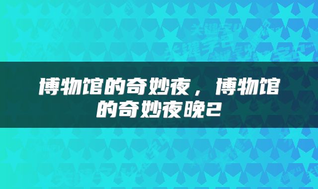 博物馆的奇妙夜，博物馆的奇妙夜晚2