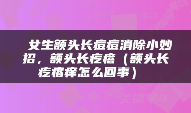  女生额头长痘痘消除小妙招，额头长疙瘩（额头长疙瘩痒怎么回事） 