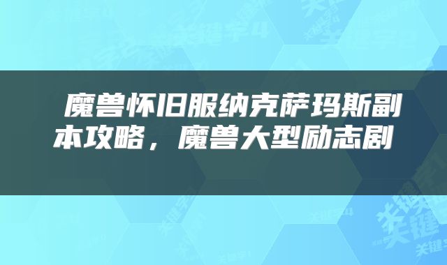  魔兽怀旧服纳克萨玛斯副本攻略，魔兽大型励志剧 
