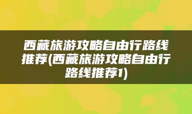 西藏旅游攻略自由行路线推荐(西藏旅游攻略自由行路线推荐1)